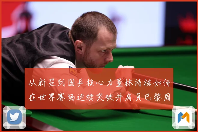 从新星到国乒核心力量林诗栋如何在世界赛场连续突破并肩负巴黎周期重任解析：最新赛事动态与深度分析