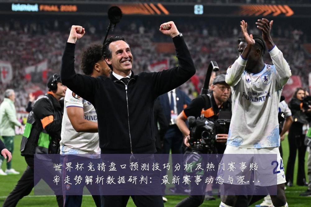 世界杯竞猜盘口预测技巧分析及热门赛事赔率走势解析数据研判:最新赛事动态与深度分析