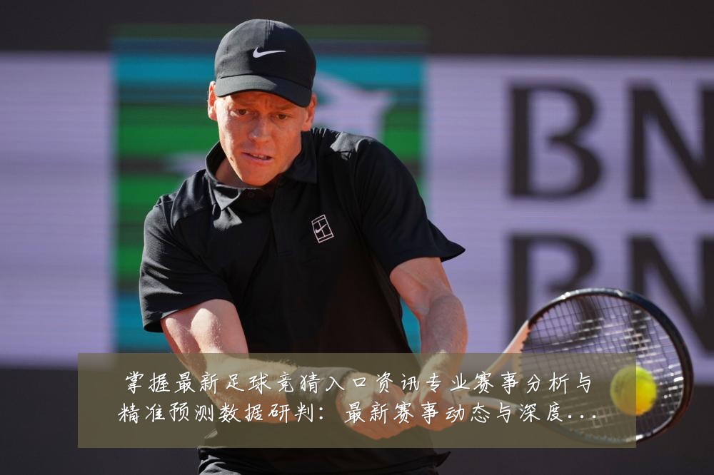 掌握最新足球竞猜入口资讯专业赛事分析与精准预测数据研判:最新赛事动态与深度分析