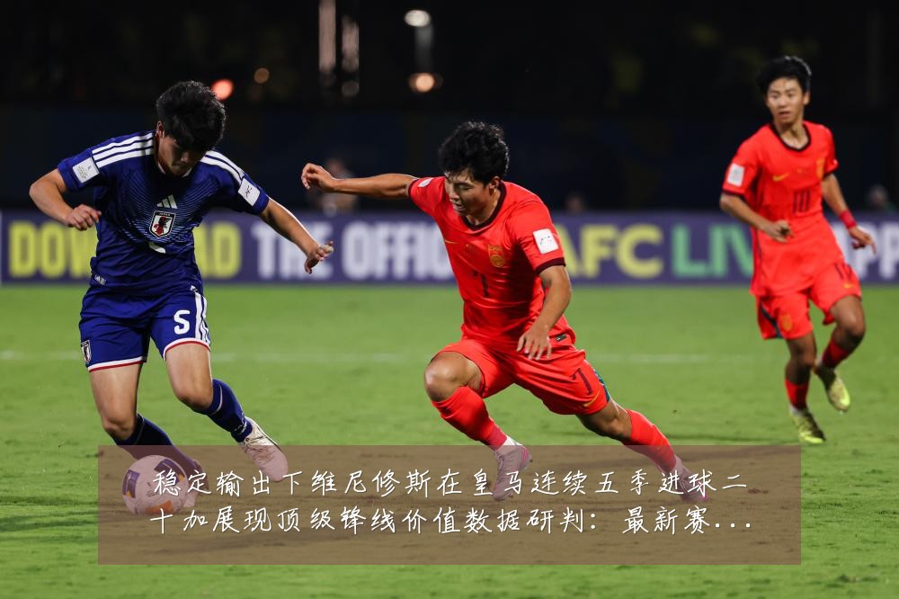 稳定输出下维尼修斯在皇马连续五季进球二十加展现顶级锋线价值数据研判:最新赛事动态与深度分析