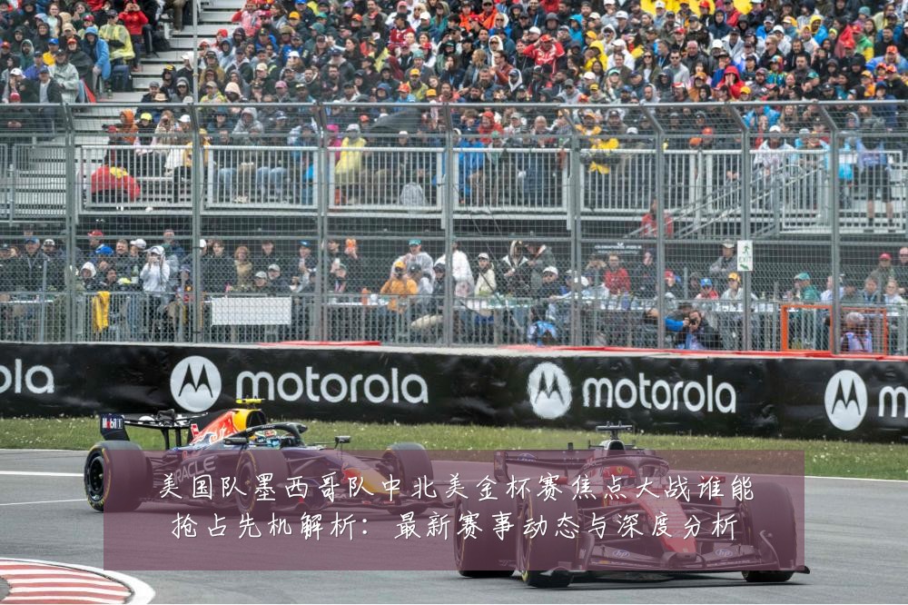 美国队墨西哥队中北美金杯赛焦点大战谁能抢占先机解析:最新赛事动态与深度分析