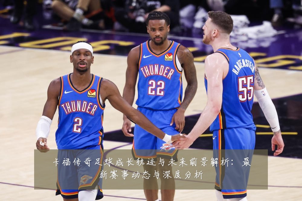 卡福传奇足球成长轨迹与未来前景解析：最新赛事动态与深度分析