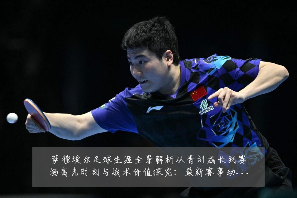 萨穆埃尔足球生涯全景解析从青训成长到赛场高光时刻与战术价值探究：最新赛事动态与深度分析